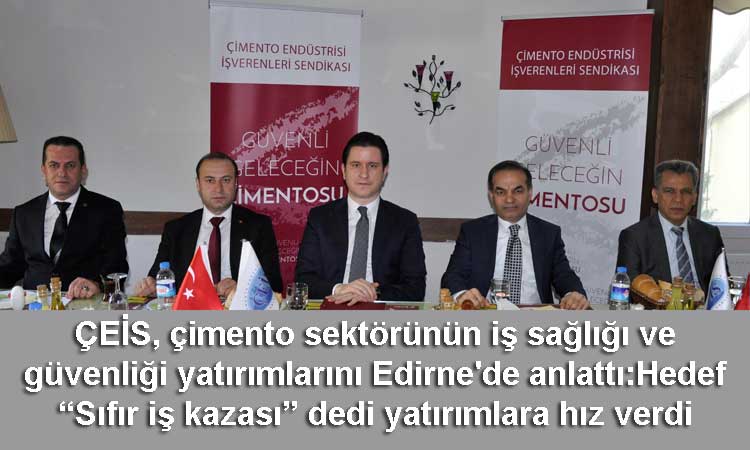 ÇEİS, çimento sektörünün iş sağlığı ve güvenliği yatırımlarını Edirne'de anlattı:Hedef “Sıfır iş kazası” dedi yatırımlara hız verdi