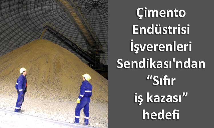 Çimento Endüstrisi İşverenleri Sendikası'ndan  “Sıfır iş kazası” hedefi